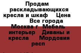 Продам 2 раскладывающихся кресла и шкаф  › Цена ­ 3 400 - Все города, Москва г. Мебель, интерьер » Диваны и кресла   . Мордовия респ.